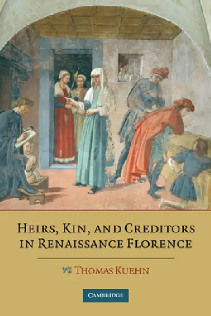Heirs, Kin, and Creditors in Renaissance Florence by Thomas Kuehn
