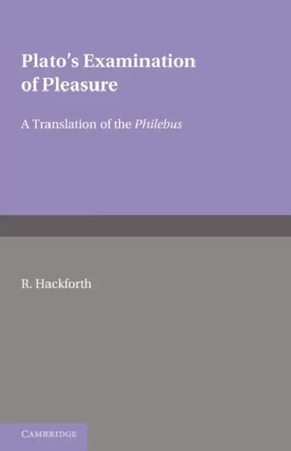 Plato's Examination of Pleasure: A Translation of the Philebus, with an Introduction and Commentary by by Plato, Hackforth, R. Hackforth