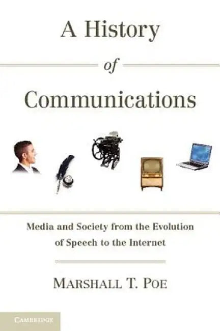 A History of Communications: Media and Society from the Evolution of Speech to the Internet by Marshall T. Poe
