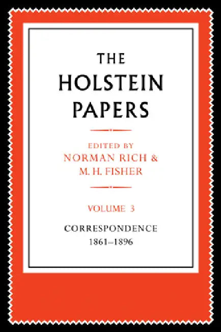 The Holstein Papers: The Memoirs, Diaries and Correspondence of Friedrich Von Holstein 1837 1909 by Friedrich Von Holstein, Norman Rich, M. H. Fisher
