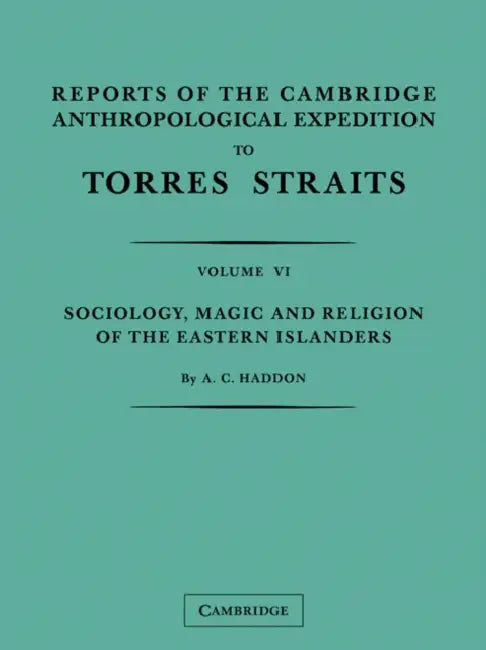 Reports of the Cambridge Anthropological Expedition to Torres Straits: Volume 6, Sociology, Magic and Religion of the Eastern Islanders by A. C. Haddon, W. H. R. Rivers, A. Wilkin