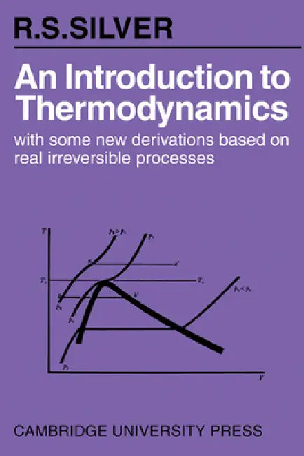 An Introduction to Thermodynamics: With Some New Derivations Based on Real Irreversible Processes by R. S. Silver