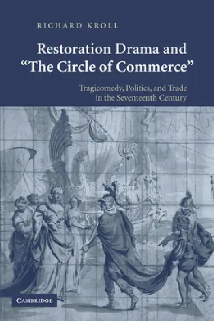 Restoration Drama and 'The Circle of Commerce': Tragicomedy, Politics, and Trade in the Seventeenth Century by Richard Kroll
