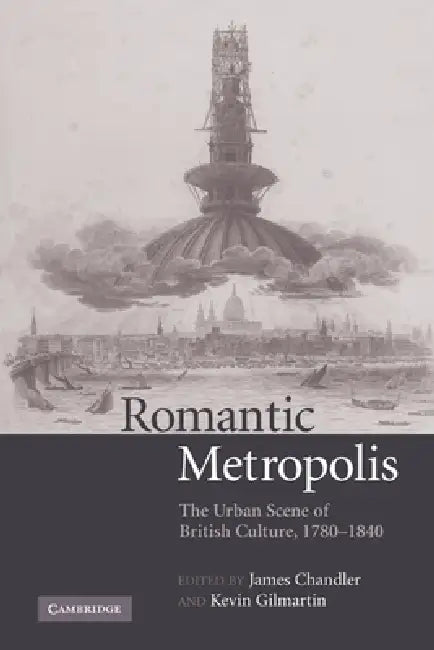 Romantic Metropolis: The Urban Scene of British Culture, 1780 1840 by James Chandler, Kevin Gilmartin