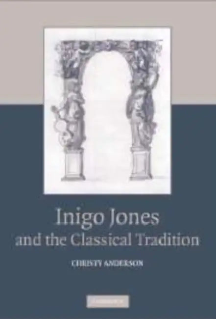 Inigo Jones and the Classical Tradition by Christy Anderson