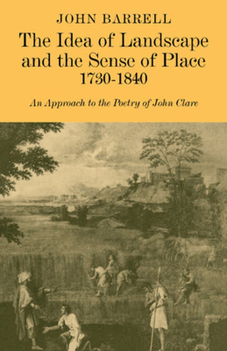 The Idea of Landscape and the Sense of Place 1730 1840: An Approach to the Poetry of John Clare by Barrell, John