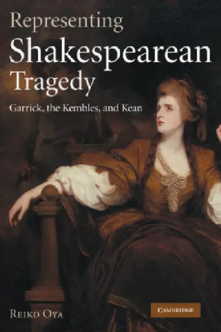Representing Shakespearean Tragedy: Garrick, the Kembles, and Kean by Reiko Oya
