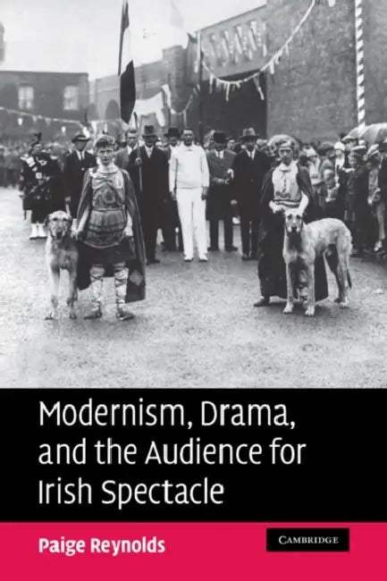 Modernism, Drama, and the Audience for Irish Spectacle by Paige Reynolds