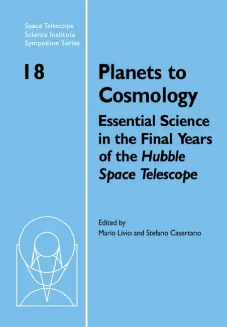 Planets to Cosmology: Essential Science in the Final Years of the Hubble Space Telescope: Proceedings of the Space Telescope Science Institu by Casertano, Mario Livio, Stefano Casertano
