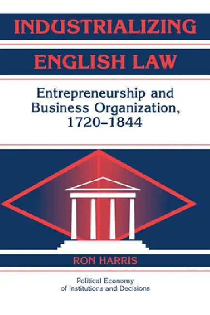 Industrializing English Law: Entrepreneurship and Business Organization, 1720 1844 by Ron Harris