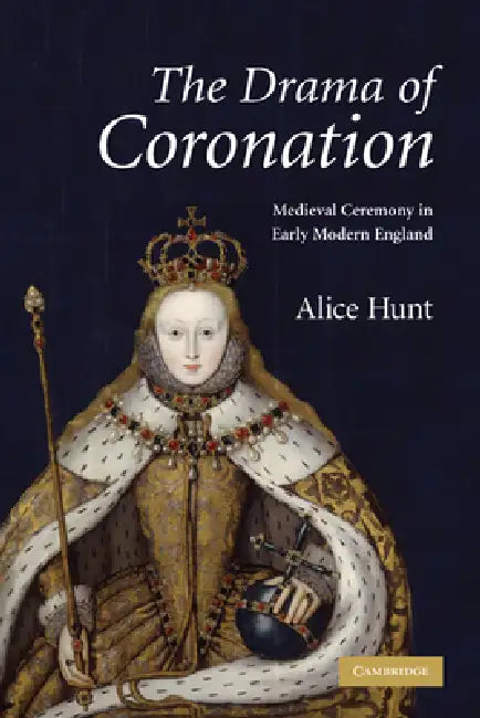 The Drama of Coronation: Medieval Ceremony in Early Modern England by Alice Hunt