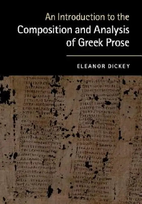 An Introduction to the Composition and Analysis of Greek Prose by Eleanor (University of Reading) Dickey