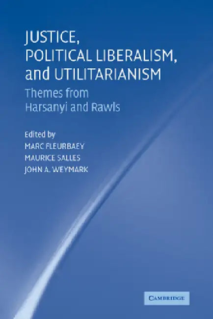 Justice, Political Liberalism, and Utilitarianism: Themes from Harsanyi and Rawls by Marc Fleurbaey, Maurice Salles, John A. Weymark