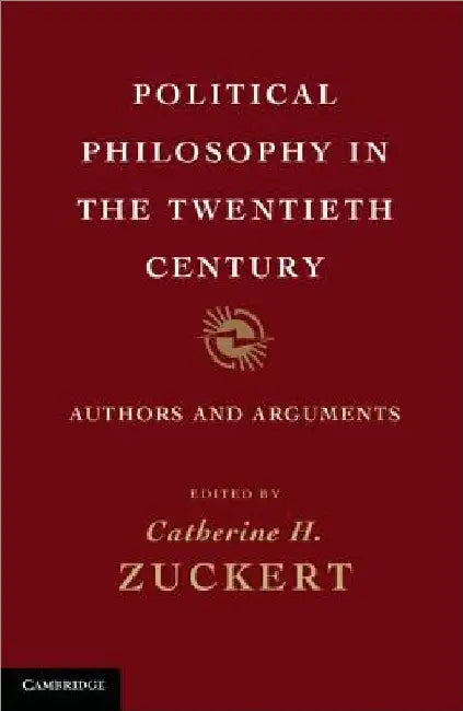Political Philosophy in the Twentieth Century: Authors and Arguments by Catherine H. Zuckert