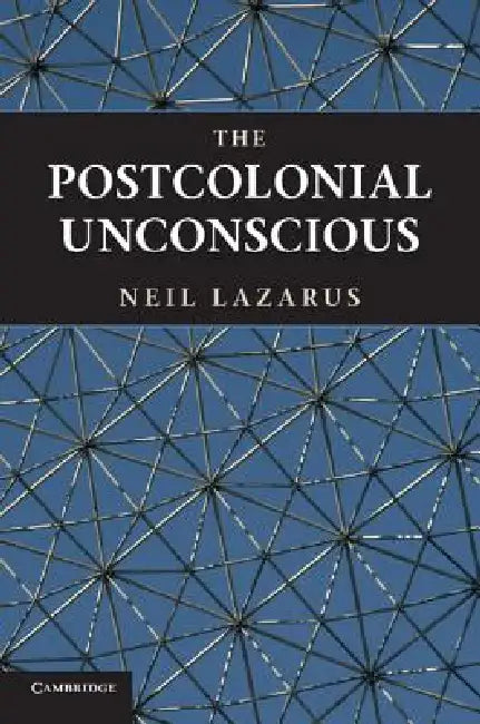 The Postcolonial Unconscious by Neil Lazarus