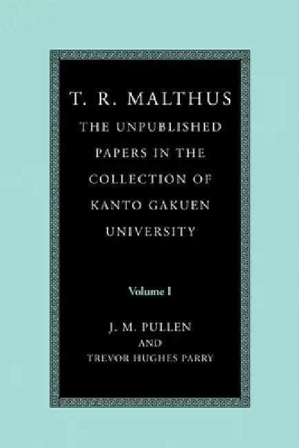 T. R. Malthus: The Unpublished Papers in the Collection of Kanto Gakuen University: Volume 1 by T. R. Malthus, Thomas Robert Malthus, T. R. (Thomas Robert) Malthus