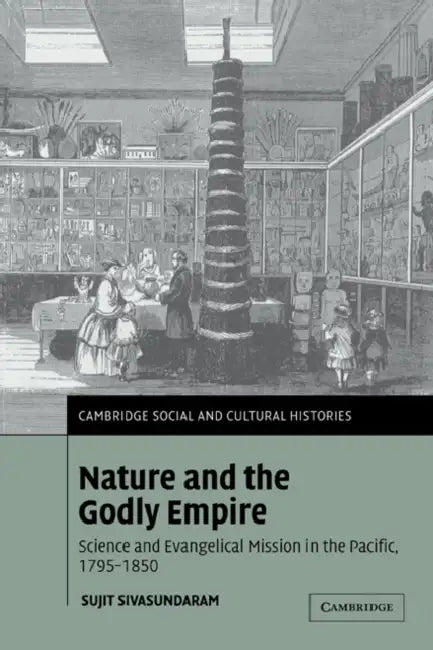 Nature and the Godly Empire: Science and Evangelical Mission in the Pacific, 1795 1850 by Sujit Sivasundaram