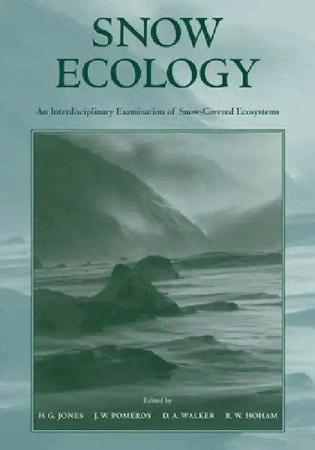 Snow Ecology: An Interdisciplinary Examination of Snow-Covered Ecosystems by H. G. Jones, J. W. Pomeroy, D. A. Walker