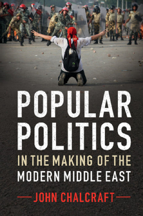 Popular Politics in the Making of the Modern Middle East by John Chalcraft