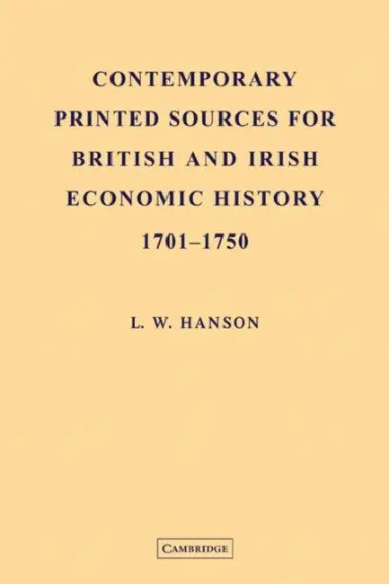 Contemporary Printed Sources for British and Irish Economic History 1701 1750 by L. W. Hanson