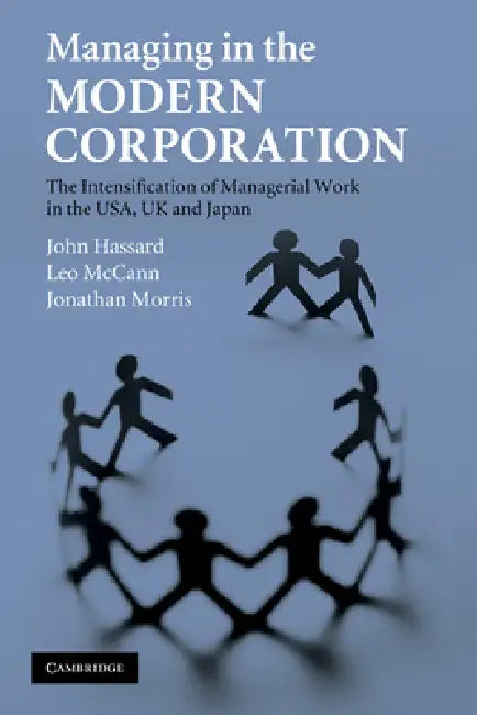 Managing in the Modern Corporation: The Intensification of Managerial Work in the USA, UK and Japan by John Hassard, Leo McCann, Jonathan Morris