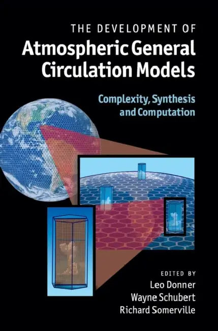 The Development of Atmospheric General Circulation Models by Leo Donner, Wayne Schubert, Richard Somerville