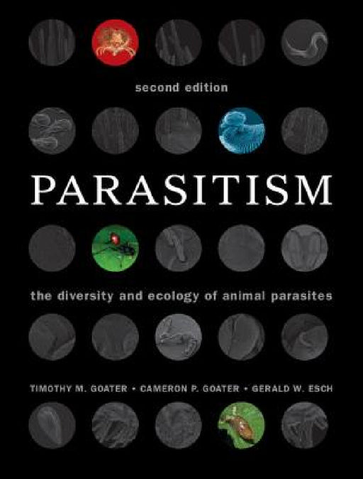 Parasitism: The Diversity and Ecology of Animal Parasites by Timothy M. Goater, Cameron P. Goater, Gerald W. Esch