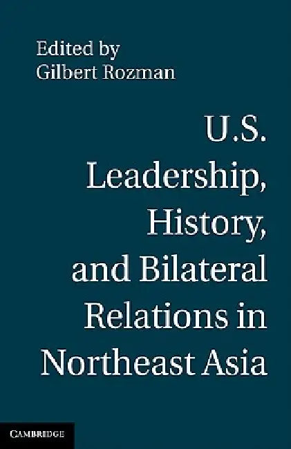 U.S. Leadership, History, and Bilateral Relations in Northeast Asia by Gilbert Rozman
