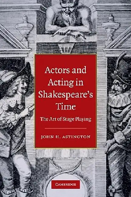 Actors and Acting in Shakespeare's Time: The Art of Stage Playing by John H. Astington