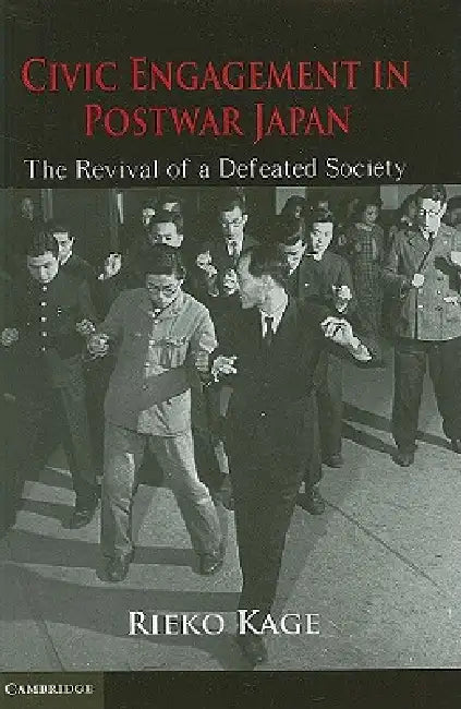 Civic Engagement in Postwar Japan: The Revival of a Defeated Society by Rieko Kage