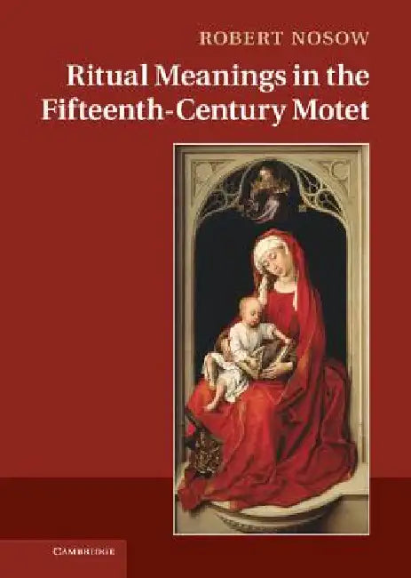 Ritual Meanings in the Fifteenth-Century Motet by Robert Michael Nosow