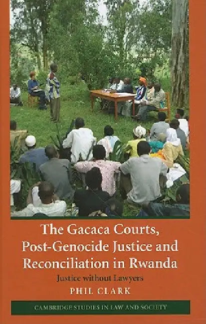 The Gacaca Courts, Post-Genocide Justice and Reconciliation in Rwanda by Phil Clark