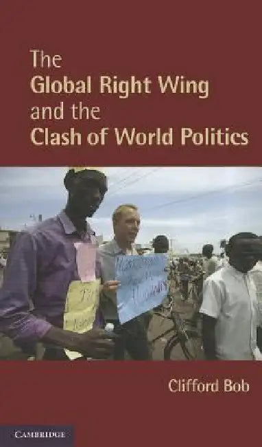 The Global Right Wing and the Clash of World Politics by Clifford Bob