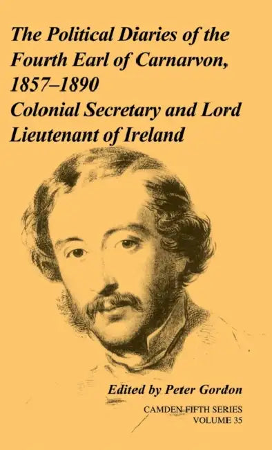 The Political Diaries of the Fourth Earl of Carnarvon, 1857-1890 by Peter Gordon