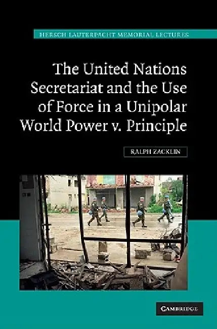 The United Nations Secretariat and the Use of Force in a Unipolar World by Ralph Zacklin