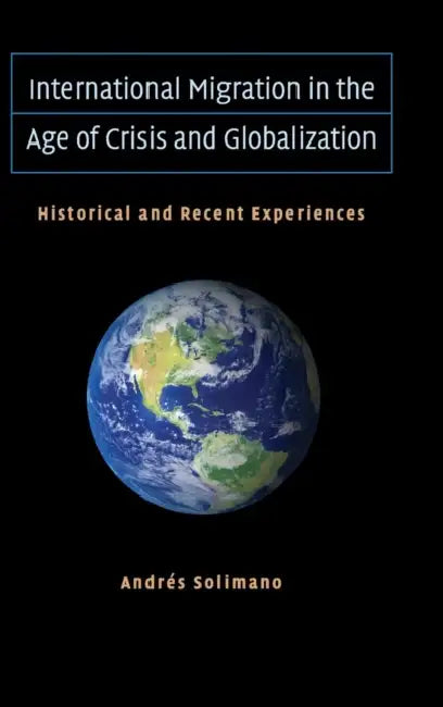International Migration in the Age of Crisis and Globalization by Andrés Solimano