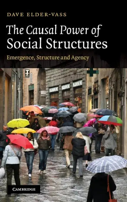 The Causal Power of Social Structures: Emergence, Structure and Agency by Dave Elder-Vass