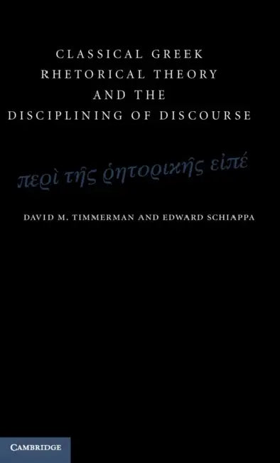 Classical Greek Rhetorical Theory and the Disciplining of Discourse by David M. Timmerman, Edward Schiappa