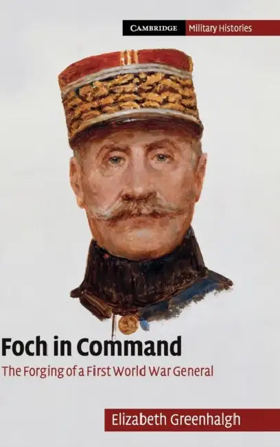 Foch in Command by Elizabeth Greenhalgh