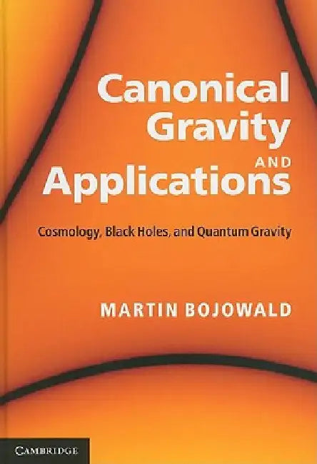 Canonical Gravity and Applications: Cosmology, Black Holes, and Quantum Gravity by Martin Bojowald