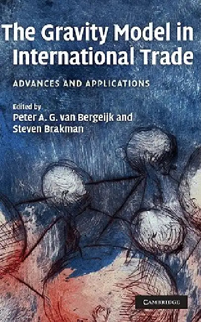 The Gravity Model in International Trade: Advances and Applications by Steven Brakman, Peter A. G. Van Bergeijk, Van Bergeijk Peter a. G.