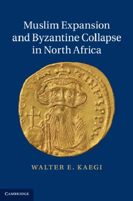 Muslim Expansion and Byzantine Collapse in North Africa by Walter E. Kaegi