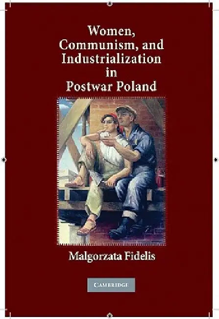 Women, Communism, and Industrialization in Postwar Poland by Malgorzata Fidelis
