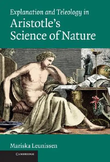 Explanation and Teleology in Aristotle's Science of Nature by Mariska Leunissen