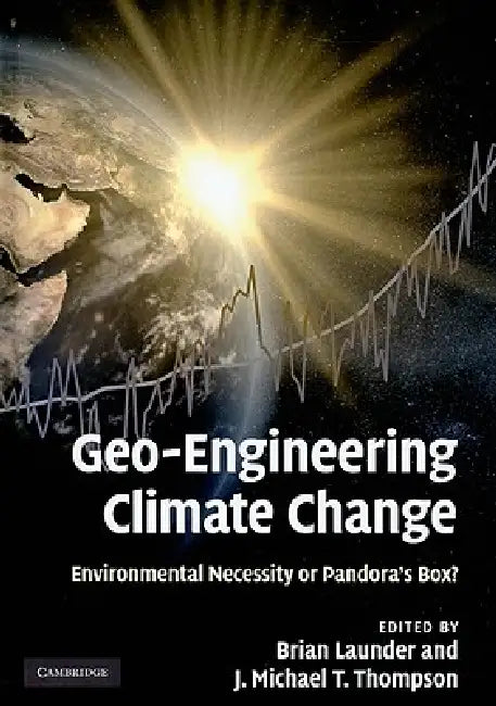 Geo-Engineering Climate Change: Environmental Necessity or Pandora's Box? by Brian Launder, J. Michael T. Thompson