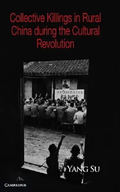 Collective Killings in Rural China during the Cultural Revolution by Yang Su