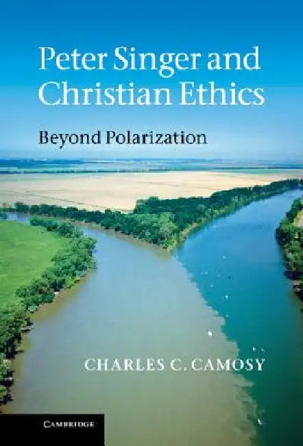 Peter Singer and Christian Ethics by Charles C. Camosy