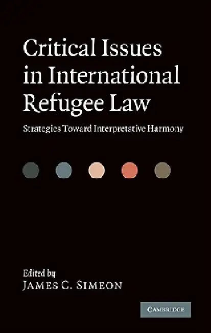 Critical Issues in International Refugee Law: Strategies Toward Interpretative Harmony by James C. Simeon
