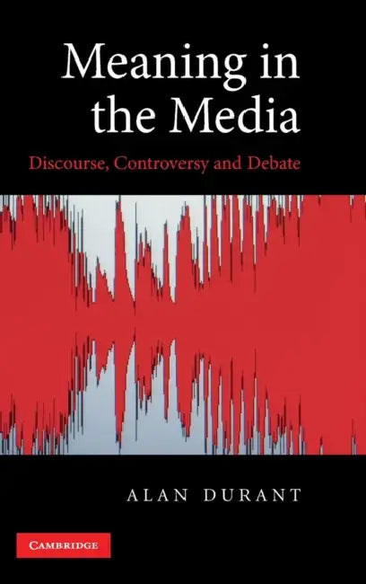 Meaning in the Media: Discourse, Controversy and Debate by Alan Durant