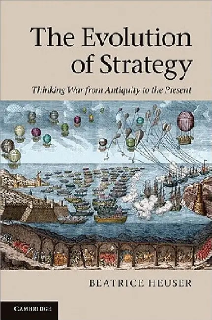 The Evolution of Strategy: Thinking War from Antiquity to the Present by Beatrice Heuser